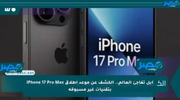 أبل تفاجئ العالم.. الكشف عن موعد إطلاق iPhone 17 Pro Max بتقنيات غير مسبوقة